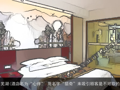 芜湖(酒店名为“心痒” 用名字“猎奇”来吸引顾客是不可取的