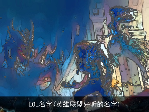 LOL名字(英雄联盟好听的名字)