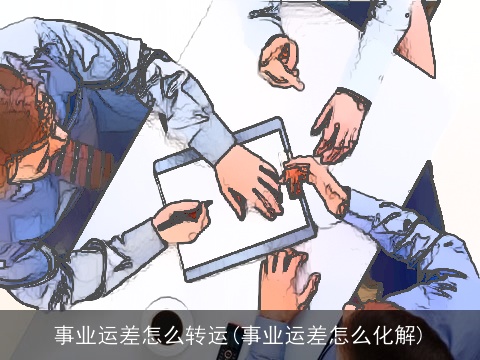 事业运差怎么转运(事业运差怎么化解)