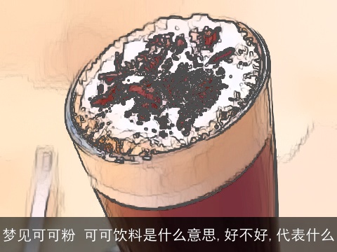 梦见可可粉 可可饮料是什么意思,好不好,代表什么