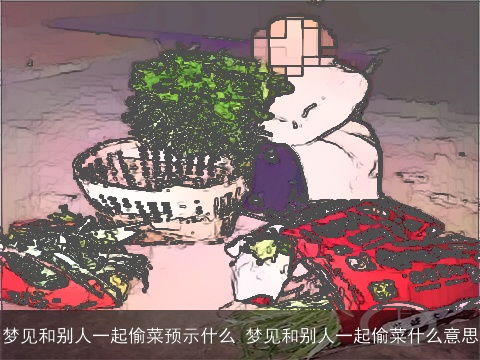 梦见和别人一起偷菜预示什么 梦见和别人一起偷菜什么意思