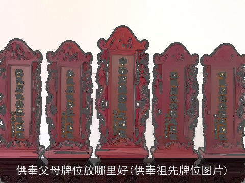 供奉父母牌位放哪里好(供奉祖先牌位图片)