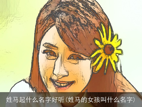 姓马起什么名字好听(姓马的女孩叫什么名字)