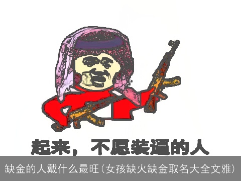 缺金的人戴什么最旺(女孩缺火缺金取名大全文雅)