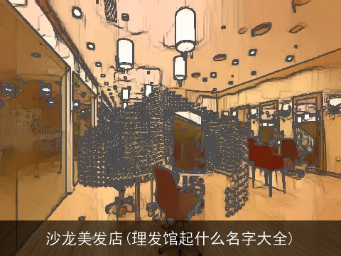 沙龙美发店(理发馆起什么名字大全)