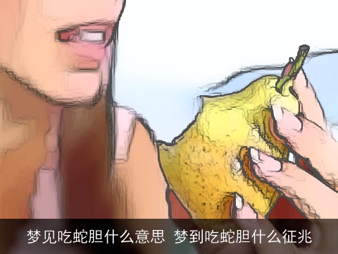 梦见吃蛇胆什么意思 梦到吃蛇胆什么征兆