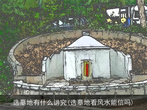 选墓地有什么讲究(选墓地看风水能信吗)
