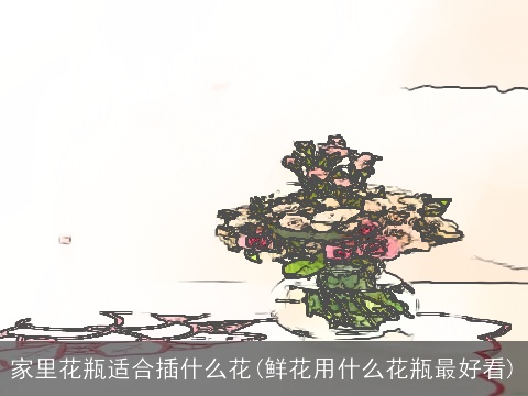 家里花瓶适合插什么花(鲜花用什么花瓶最好看)