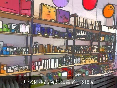 开化化妆品店怎么命名_1518家