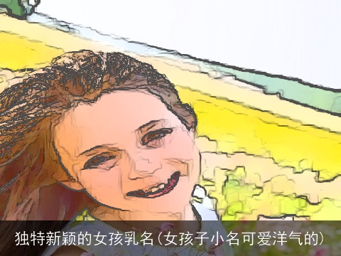 独特新颖的女孩乳名(女孩子小名可爱洋气的)