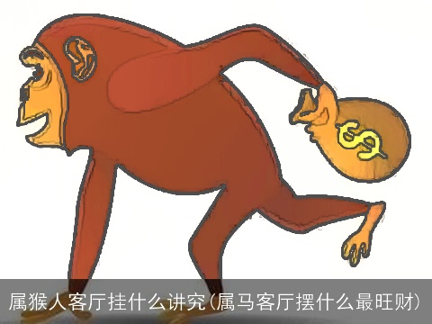 属猴人客厅挂什么讲究(属马客厅摆什么最旺财)