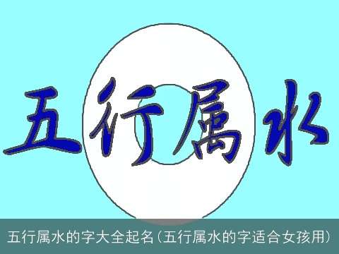五行属水的字大全起名(五行属水的字适合女孩用)