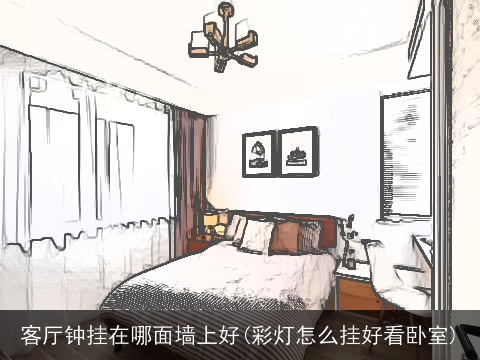 客厅钟挂在哪面墙上好(彩灯怎么挂好看卧室)