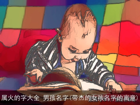 属火的字大全 男孩名字(带杰的女孩名字的寓意)