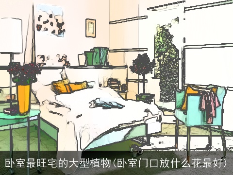 卧室最旺宅的大型植物(卧室门口放什么花最好)
