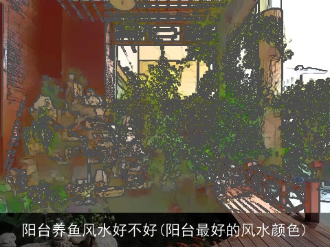 阳台养鱼风水好不好(阳台最好的风水颜色)