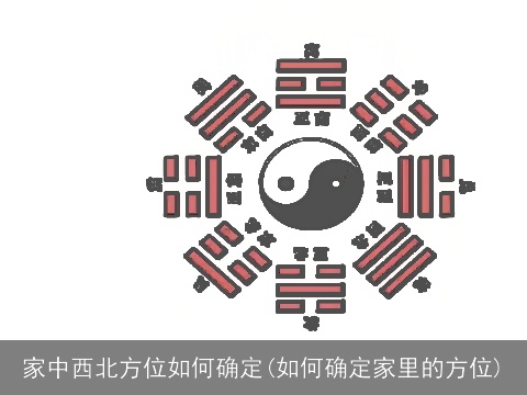 家中西北方位如何确定(如何确定家里的方位)