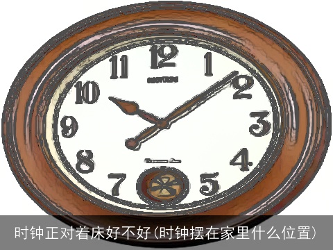 时钟正对着床好不好(时钟摆在家里什么位置)