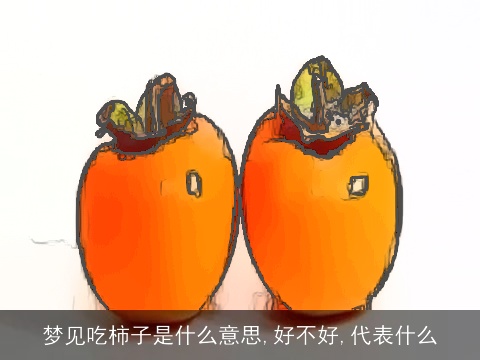 梦见吃柿子是什么意思,好不好,代表什么