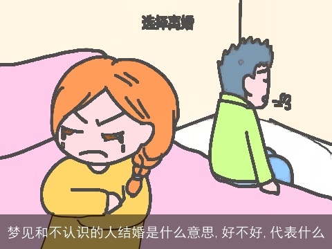 梦见和不认识的人结婚是什么意思,好不好,代表什么