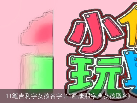 11笔吉利字女孩名字(11画康熙字典女孩取名)