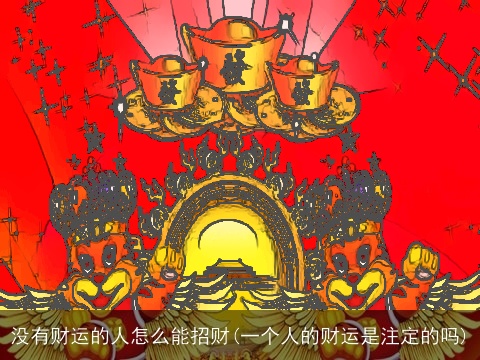 没有财运的人怎么能招财(一个人的财运是注定的吗)
