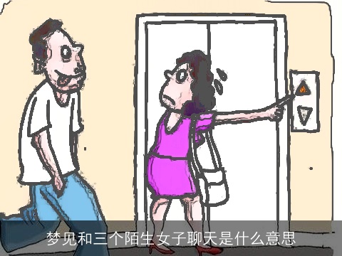 梦见和三个陌生女子聊天是什么意思