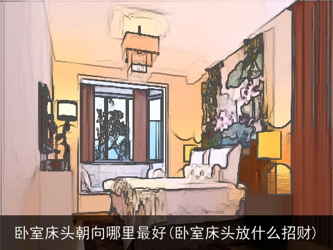 卧室床头朝向哪里最好(卧室床头放什么招财)