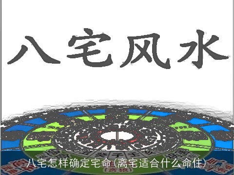八宅怎样确定宅命(离宅适合什么命住)