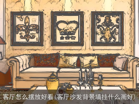 客厅怎么摆放好看(客厅沙发背景墙挂什么画好)