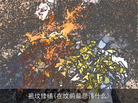 祖坟修缮(在坟前最忌讳什么)