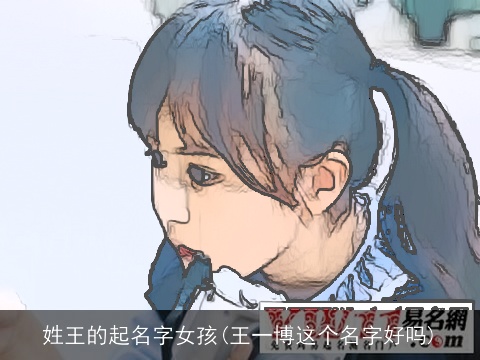 姓王的起名字女孩(王一博这个名字好吗)