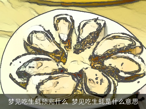 梦见吃生蚝预兆什么 梦见吃生蚝是什么意思
