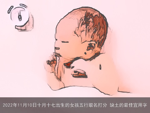 2022年11月10日十月十七出生的女孩五行取名打分 缺土的最佳宜用字