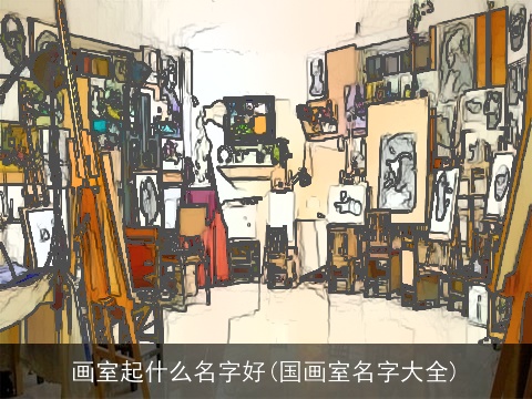 画室起什么名字好(国画室名字大全)