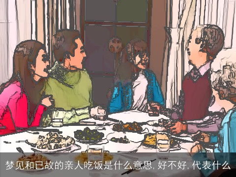 梦见和已故的亲人吃饭是什么意思,好不好,代表什么
