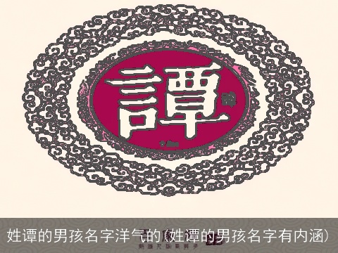 姓谭的男孩名字洋气的(姓谭的男孩名字有内涵)