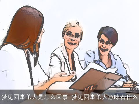 梦见同事杀人是怎么回事 梦见同事杀人意味着什么