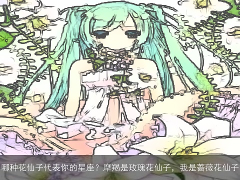 哪种花仙子代表你的星座？摩羯是玫瑰花仙子，我是蔷薇花仙子