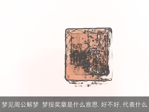 梦见周公解梦 梦按奖章是什么意思,好不好,代表什么