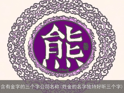 含有金字的三个字公司名称(姓金的名字独特好听三个字)
