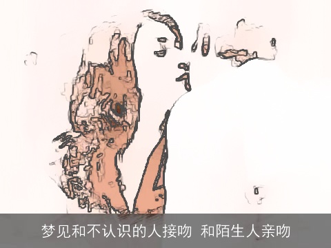 梦见和不认识的人接吻 和陌生人亲吻
