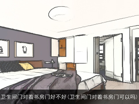 卫生间门对着书房门好不好(卫生间门对着书房门可以吗)