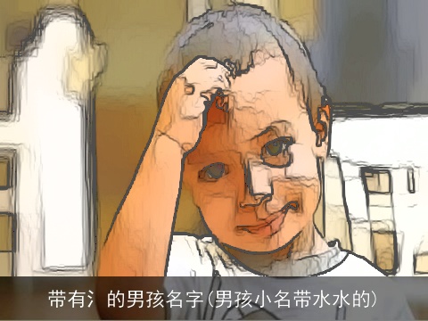 带有氵的男孩名字(男孩小名带水水的)