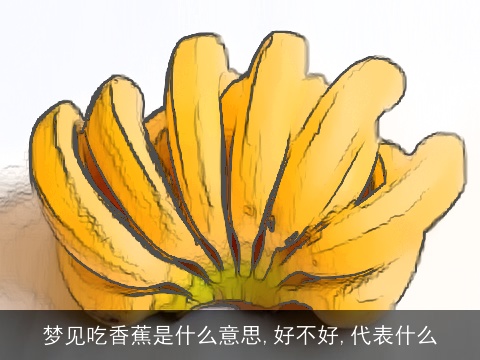梦见吃香蕉是什么意思,好不好,代表什么