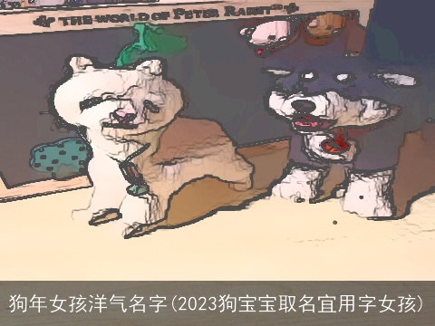 狗年女孩洋气名字(2023狗宝宝取名宜用字女孩)