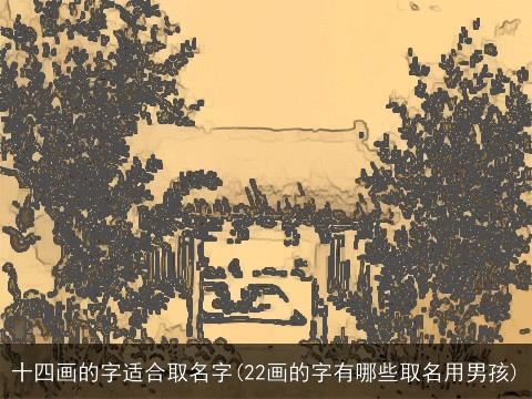 十四画的字适合取名字(22画的字有哪些取名用男孩)