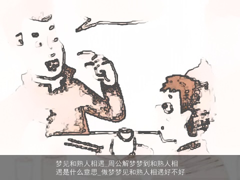 梦见和熟人相遇_周公解梦梦到和熟人相遇是什么意思_做梦梦见和熟人相遇好不好