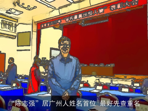 “陈志强”居广州人姓名首位 最好先查重名