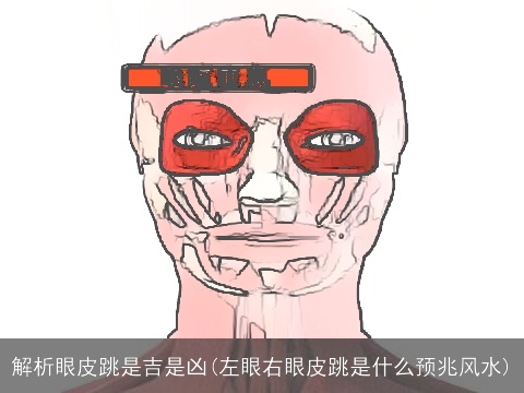 解析眼皮跳是吉是凶(左眼右眼皮跳是什么预兆风水)